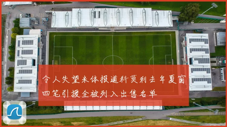 令人失望米体报道科莫利去年夏窗四笔引援全被列入出售名单