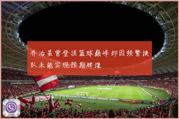 乔治虽曾登顶篮球巅峰却因频繁换队未能实现预期辉煌