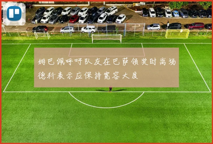姆巴佩呼吁队友在巴萨领奖时离场德科表示应保持宽容大度
